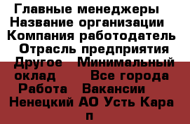 Главные менеджеры › Название организации ­ Компания-работодатель › Отрасль предприятия ­ Другое › Минимальный оклад ­ 1 - Все города Работа » Вакансии   . Ненецкий АО,Усть-Кара п.